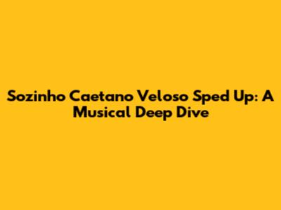 Sozinho Caetano Veloso Sped Up: A Musical Deep Dive