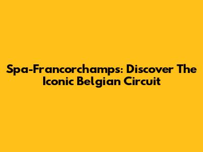 Spa-Francorchamps: Discover The Iconic Belgian Circuit