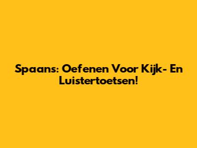 Spaans: Oefenen Voor Kijk- En Luistertoetsen!