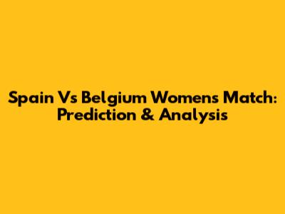 Spain Vs Belgium Women's Match: Prediction & Analysis