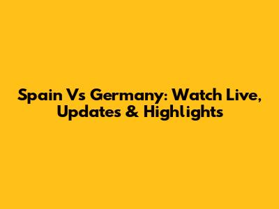 Spain Vs Germany: Watch Live, Updates & Highlights