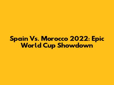 Spain Vs. Morocco 2022: Epic World Cup Showdown