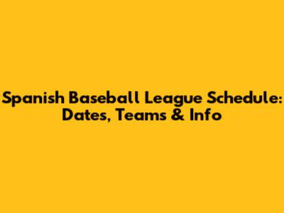 Spanish Baseball League Schedule: Dates, Teams & Info