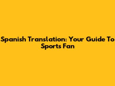 Spanish Translation: Your Guide To 'Sports Fan'