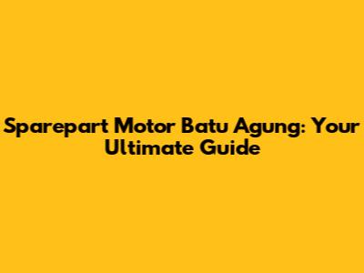 Sparepart Motor Batu Agung: Your Ultimate Guide