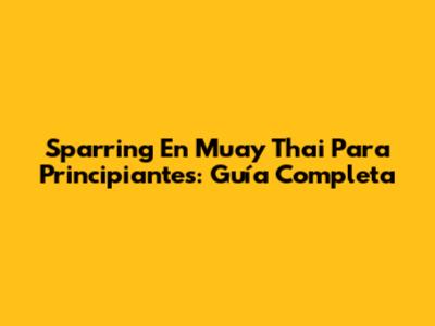 Sparring En Muay Thai Para Principiantes: Guía Completa