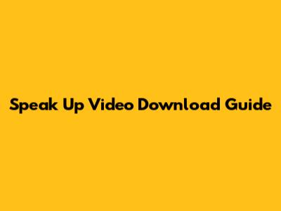 Speak Up Video Download Guide