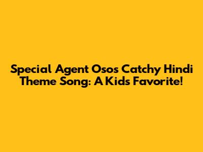 Special Agent Oso's Catchy Hindi Theme Song: A Kid's Favorite!