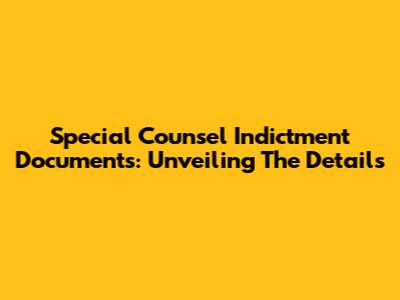 Special Counsel Indictment Documents: Unveiling The Details