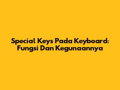Special Keys Pada Keyboard: Fungsi Dan Kegunaannya