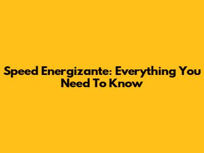 Speed Energizante: Everything You Need To Know