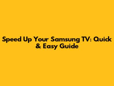Speed Up Your Samsung TV: Quick & Easy Guide