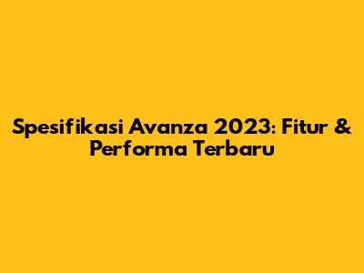 Spesifikasi Avanza 2023: Fitur & Performa Terbaru