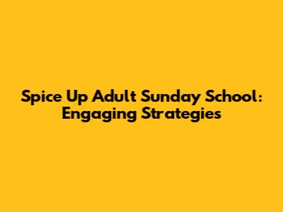 Spice Up Adult Sunday School: Engaging Strategies
