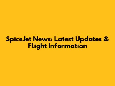 SpiceJet News: Latest Updates & Flight Information