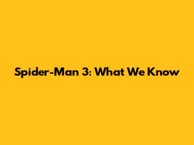 Spider-Man 3: What We Know
