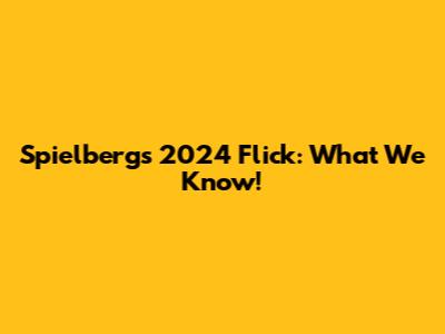 Spielberg's 2024 Flick: What We Know!