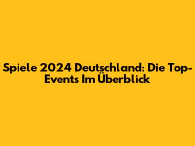 Spiele 2024 Deutschland: Die Top-Events Im Überblick
