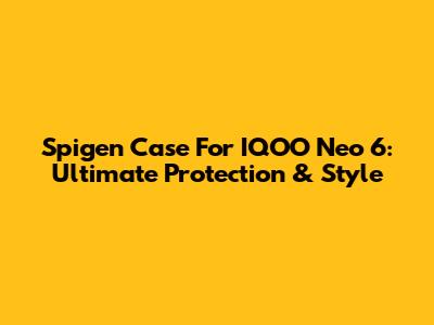 Spigen Case For IQOO Neo 6: Ultimate Protection & Style