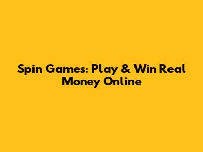 Spin Games: Play & Win Real Money Online