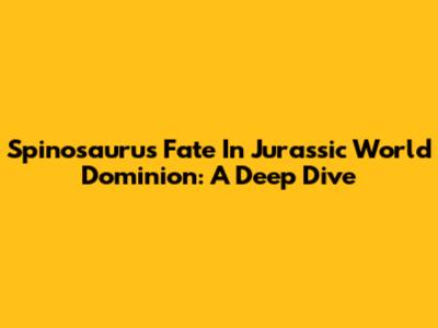 Spinosaurus' Fate In Jurassic World Dominion: A Deep Dive