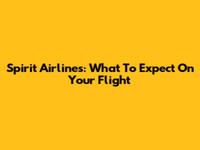 Spirit Airlines: What To Expect On Your Flight