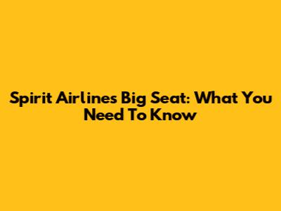 Spirit Airlines Big Seat: What You Need To Know