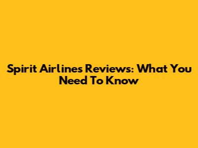 Spirit Airlines Reviews: What You Need To Know