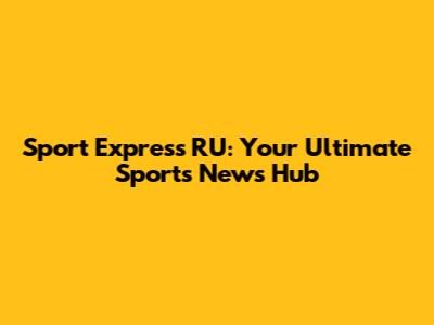 Sport Express RU: Your Ultimate Sports News Hub
