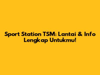 Sport Station TSM: Lantai & Info Lengkap Untukmu!
