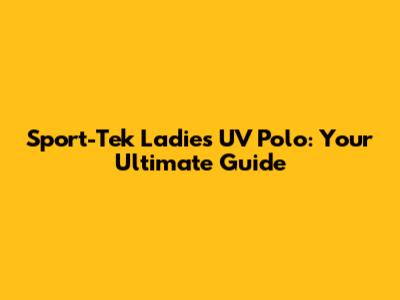 Sport-Tek Ladies' UV Polo: Your Ultimate Guide