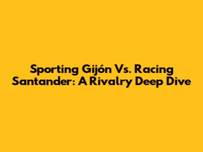 Sporting Gijón Vs. Racing Santander: A Rivalry Deep Dive