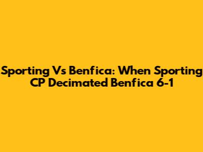 Sporting Vs Benfica: When Sporting CP Decimated Benfica 6-1