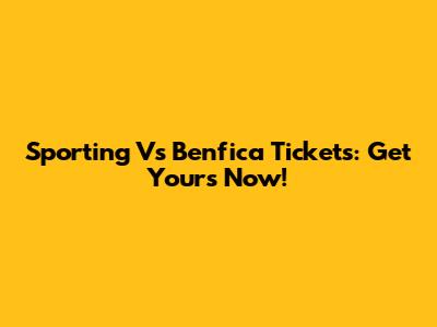 Sporting Vs Benfica Tickets: Get Yours Now!