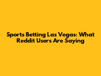 Sports Betting Las Vegas: What Reddit Users Are Saying