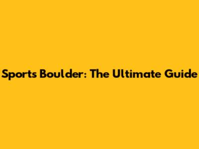 Sports Boulder: The Ultimate Guide