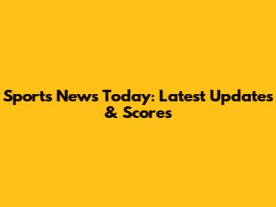 Sports News Today: Latest Updates & Scores
