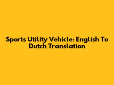 Sports Utility Vehicle: English To Dutch Translation
