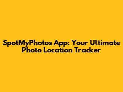 SpotMyPhotos App: Your Ultimate Photo Location Tracker