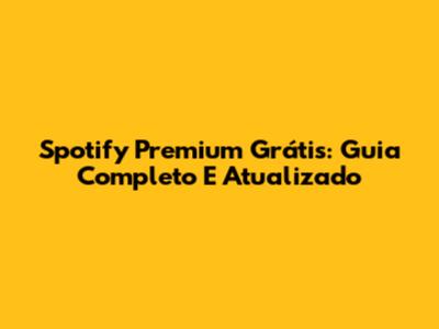 Spotify Premium Grátis: Guia Completo E Atualizado