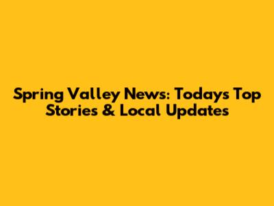 Spring Valley News: Today's Top Stories & Local Updates