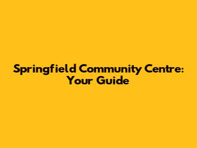 Springfield Community Centre: Your Guide