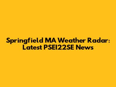 Springfield MA Weather Radar: Latest PSEI22SE News