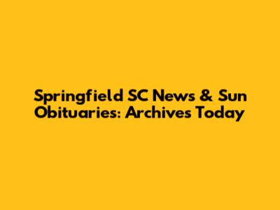 Springfield SC News & Sun Obituaries: Archives Today