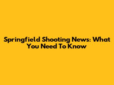 Springfield Shooting News: What You Need To Know