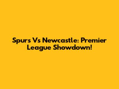 Spurs Vs Newcastle: Premier League Showdown!