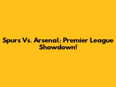 Spurs Vs. Arsenal: Premier League Showdown!