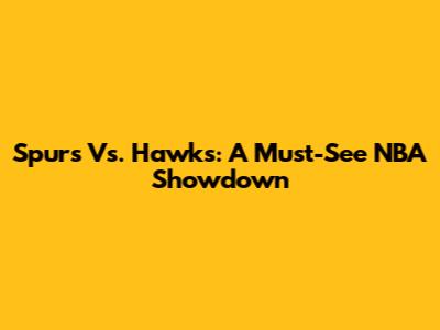 Spurs Vs. Hawks: A Must-See NBA Showdown