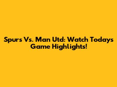 Spurs Vs. Man Utd: Watch Today's Game Highlights!