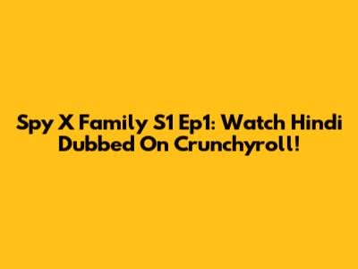 Spy X Family S1 Ep1: Watch Hindi Dubbed On Crunchyroll!